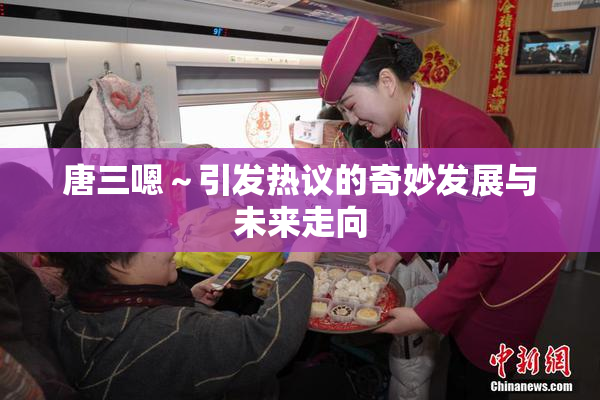 唐三嗯～引发热议的奇妙发展与未来走向