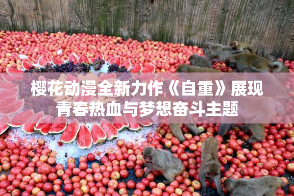 樱花动漫全新力作《自重》展现青春热血与梦想奋斗主题