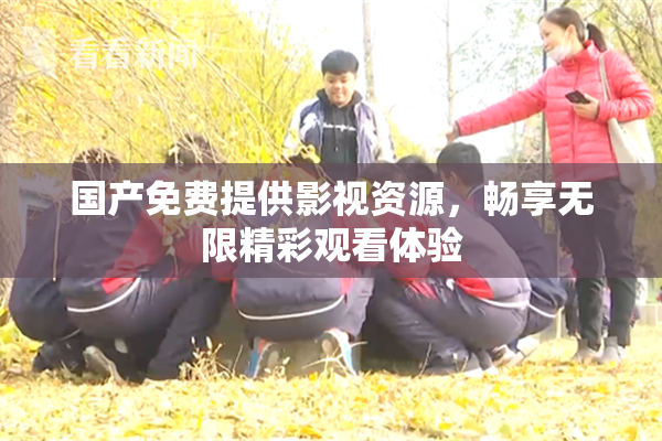 国产免费提供影视资源，畅享无限精彩观看体验