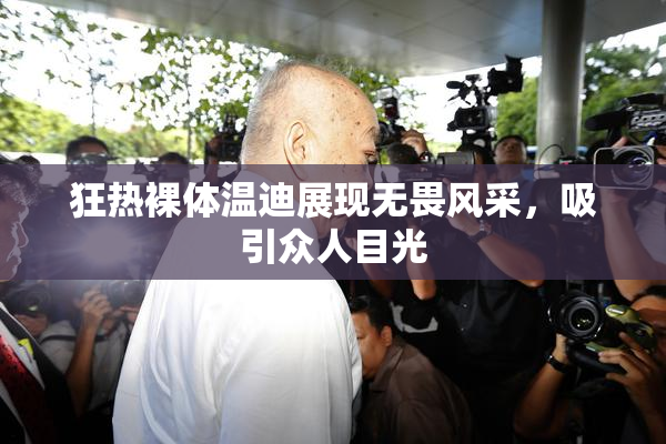 狂热裸体温迪展现无畏风采，吸引众人目光