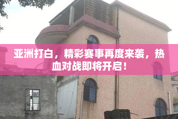 亚洲打白，精彩赛事再度来袭，热血对战即将开启！