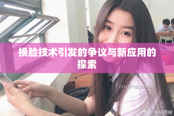 换脸技术引发的争议与新应用的探索
