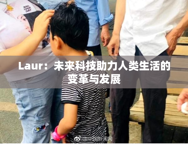 Laur：未来科技助力人类生活的变革与发展