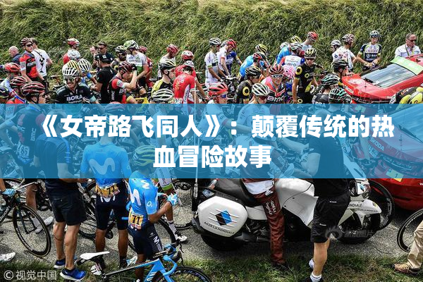 《女帝路飞同人》：颠覆传统的热血冒险故事