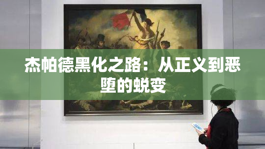 杰帕德黑化之路：从正义到恶堕的蜕变