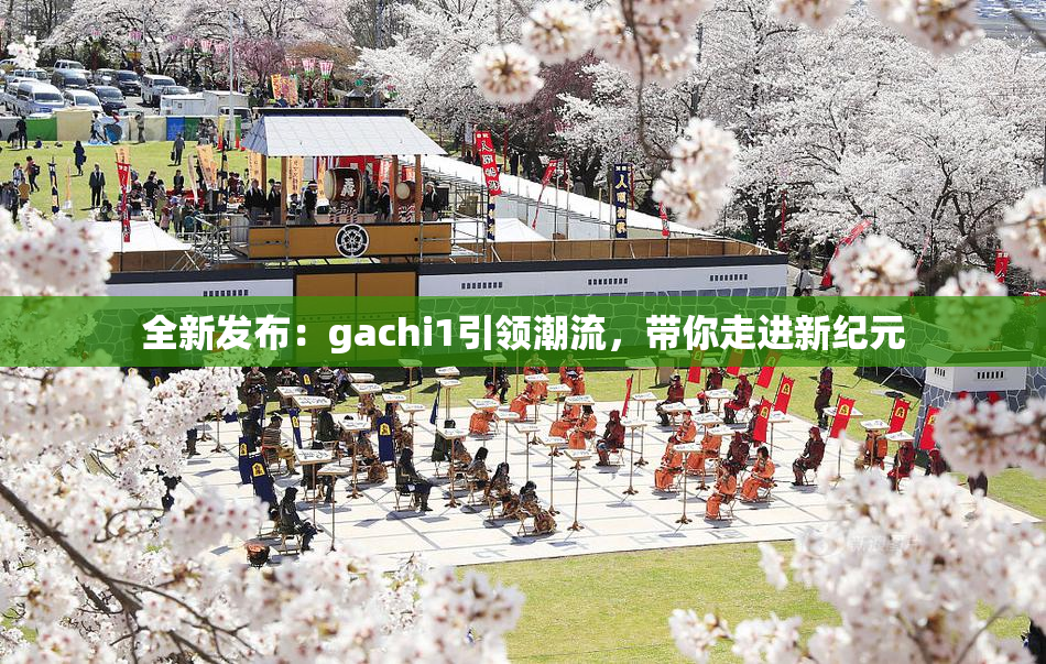 全新发布：gachi1引领潮流，带你走进新纪元