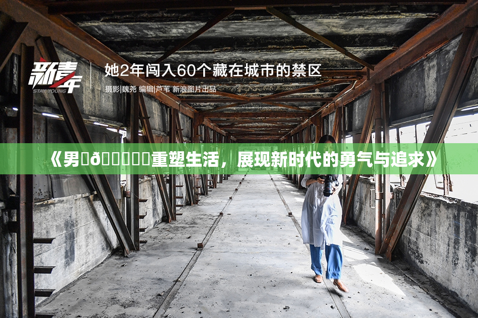 《男‌🍌❌‌重塑生活，展现新时代的勇气与追求》