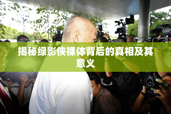 揭秘绿影侠裸体背后的真相及其意义