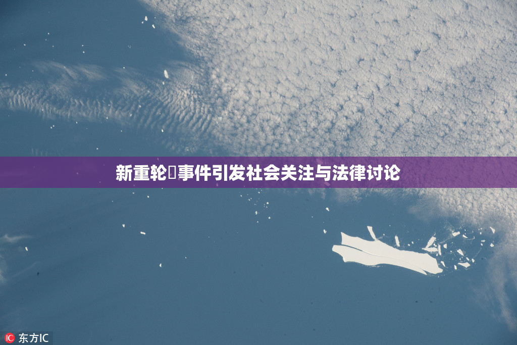 新重轮姦事件引发社会关注与法律讨论