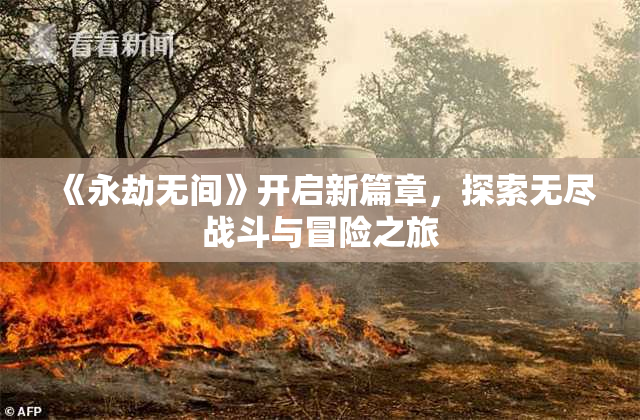 《永劫无间》开启新篇章，探索无尽战斗与冒险之旅