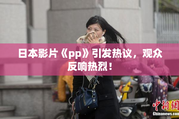 日本影片《pp》引发热议，观众反响热烈！