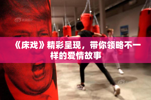 《床戏》精彩呈现，带你领略不一样的爱情故事
