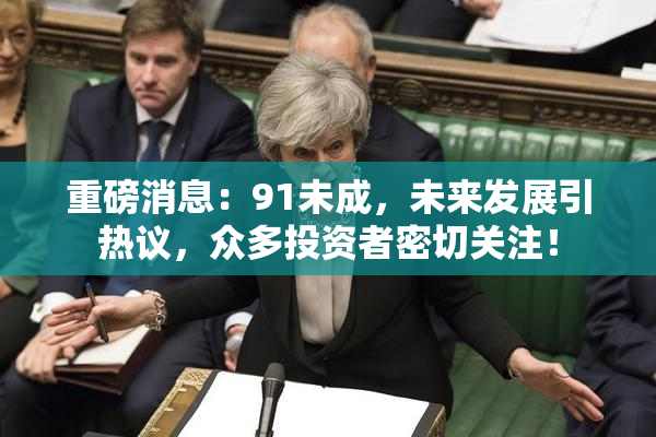重磅消息：91未成，未来发展引热议，众多投资者密切关注！