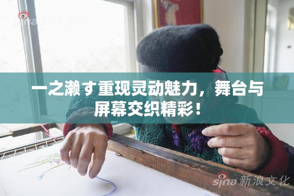 一之濑す重现灵动魅力，舞台与屏幕交织精彩！