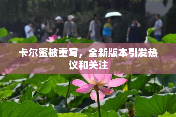 卡尔蜜被重写，全新版本引发热议和关注