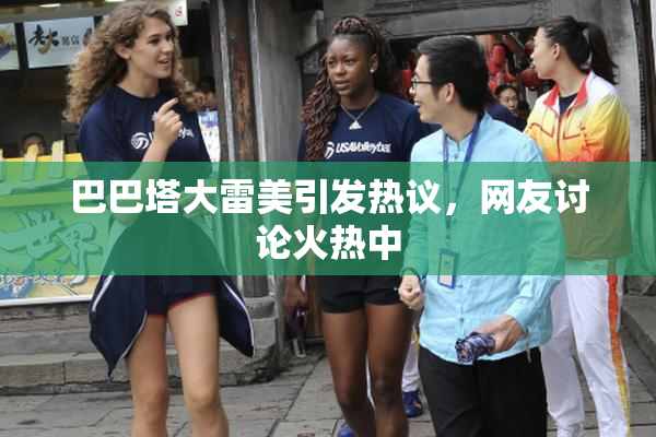巴巴塔大雷美引发热议，网友讨论火热中