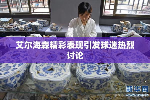 艾尔海森精彩表现引发球迷热烈讨论
