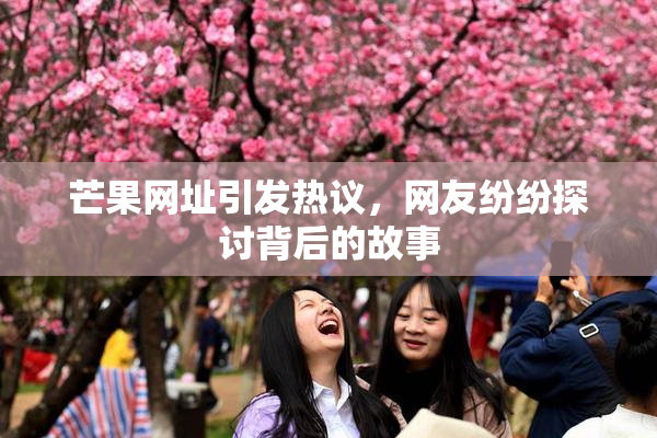 芒果网址引发热议，网友纷纷探讨背后的故事