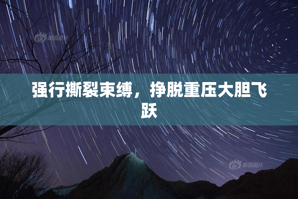 强行撕裂束缚，挣脱重压大胆飞跃
