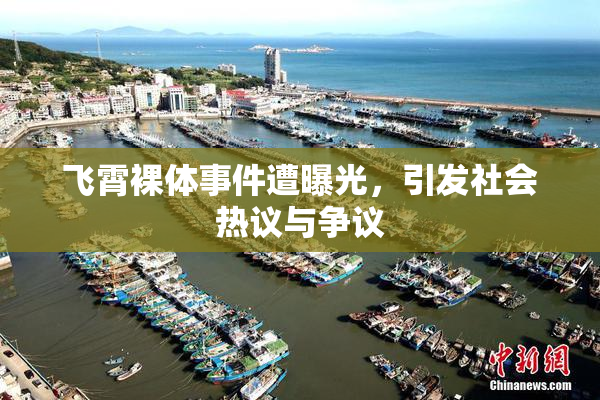 飞霄裸体事件遭曝光，引发社会热议与争议