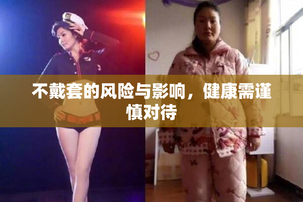 不戴套的风险与影响，健康需谨慎对待