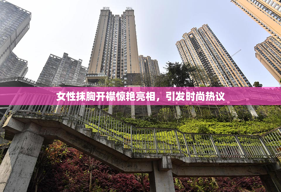 女性抹胸开襟惊艳亮相，引发时尚热议