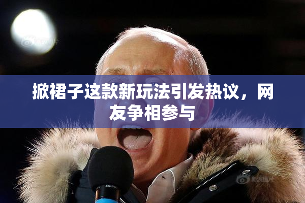 掀裙子这款新玩法引发热议，网友争相参与