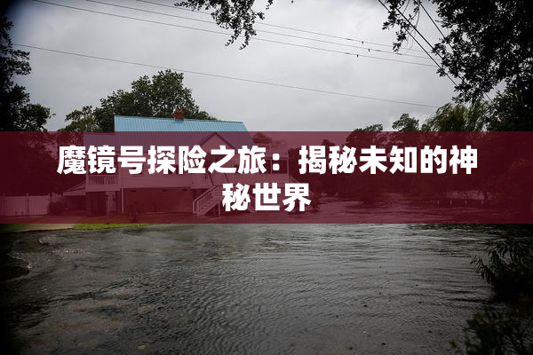 魔镜号探险之旅：揭秘未知的神秘世界