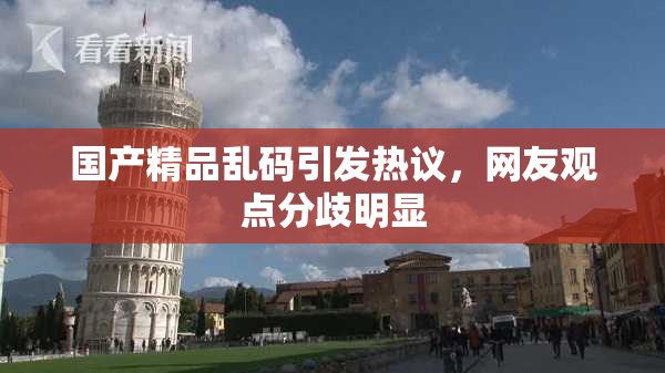 国产精品乱码引发热议，网友观点分歧明显