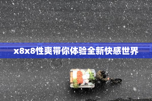 x8x8性爽带你体验全新快感世界