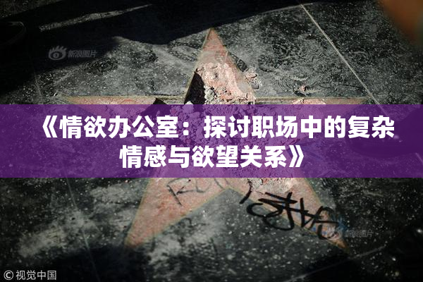 《情欲办公室：探讨职场中的复杂情感与欲望关系》