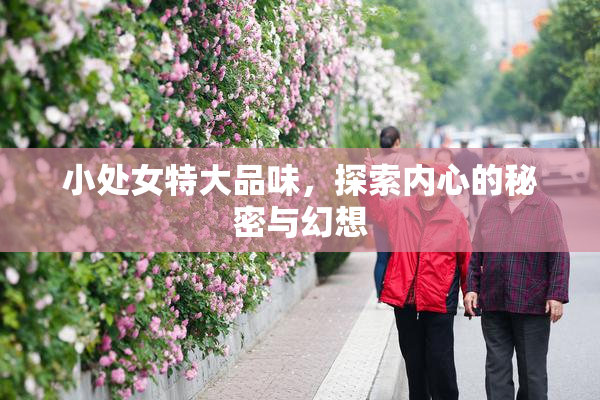 小处女特大品味，探索内心的秘密与幻想