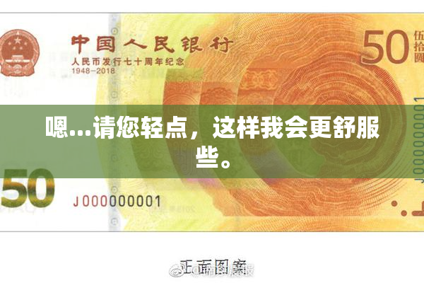 嗯...请您轻点，这样我会更舒服些。