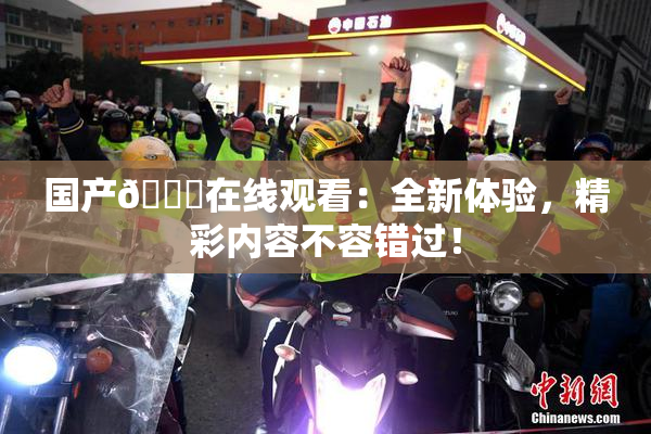 国产🔞在线观看：全新体验，精彩内容不容错过！