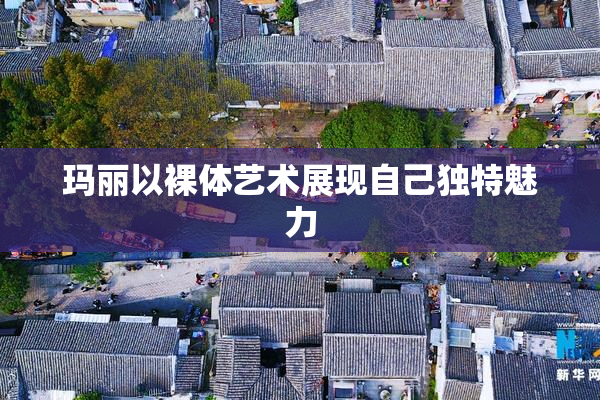 玛丽以裸体艺术展现自己独特魅力