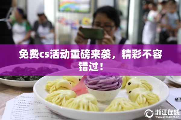 免费cs活动重磅来袭，精彩不容错过！