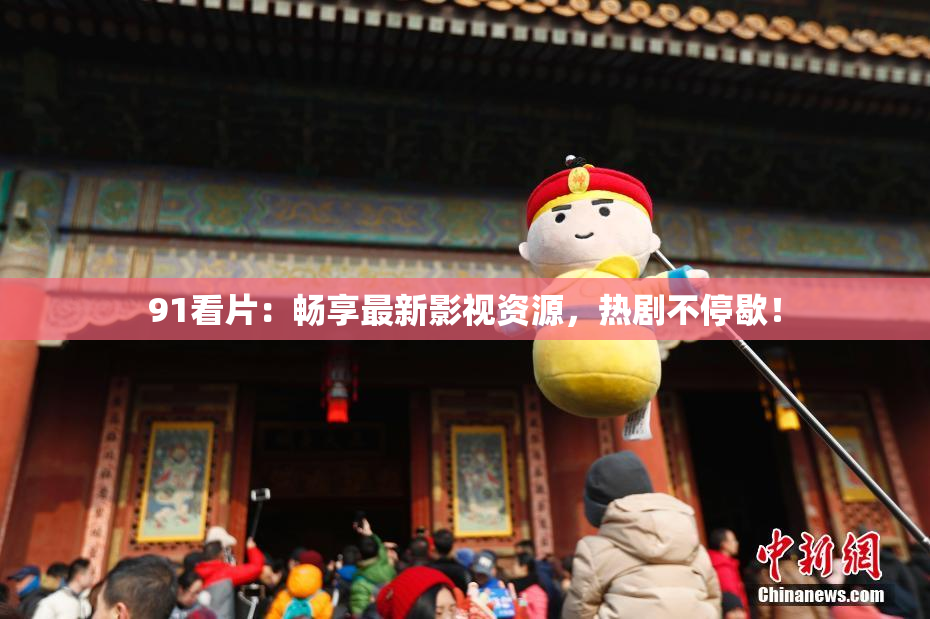 91看片：畅享最新影视资源，热剧不停歇！