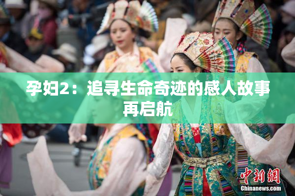 孕妇2：追寻生命奇迹的感人故事再启航
