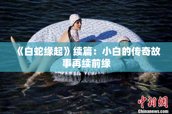 《白蛇缘起》续篇：小白的传奇故事再续前缘