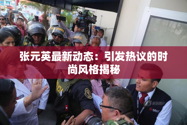 张元英最新动态：引发热议的时尚风格揭秘