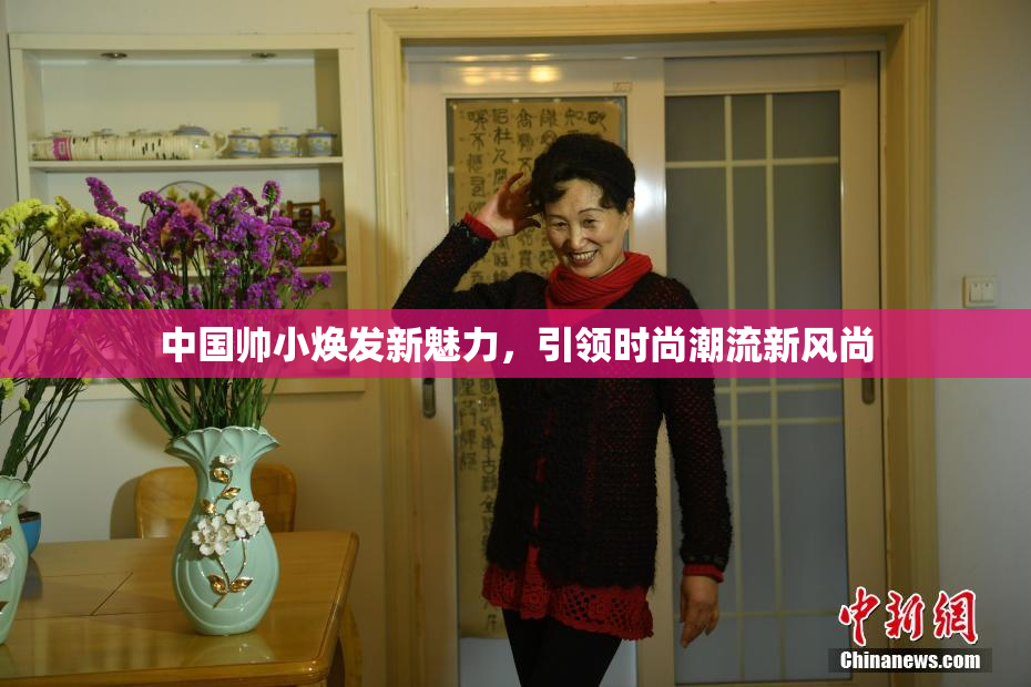 中国帅小焕发新魅力，引领时尚潮流新风尚