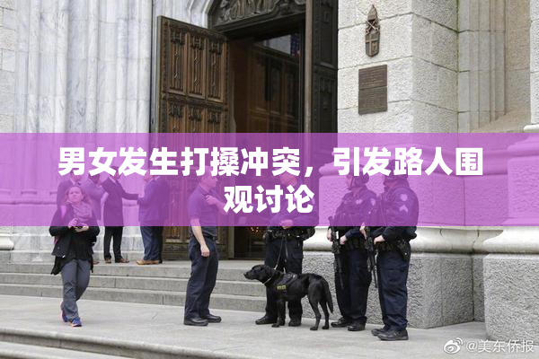 男女发生打搡冲突，引发路人围观讨论