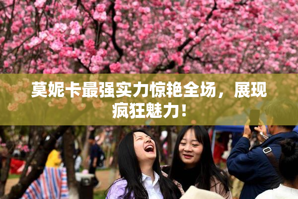 莫妮卡最强实力惊艳全场，展现疯狂魅力！