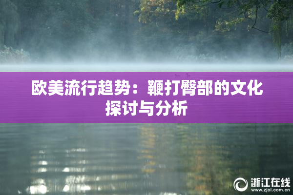 欧美流行趋势：鞭打臀部的文化探讨与分析
