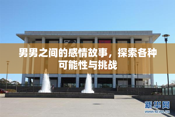 男男之间的感情故事，探索各种可能性与挑战