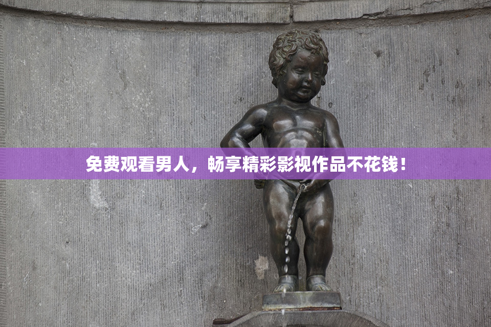免费观看男人，畅享精彩影视作品不花钱！