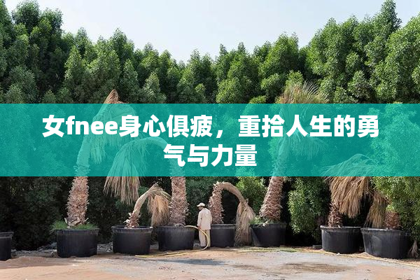 女fnee身心俱疲，重拾人生的勇气与力量
