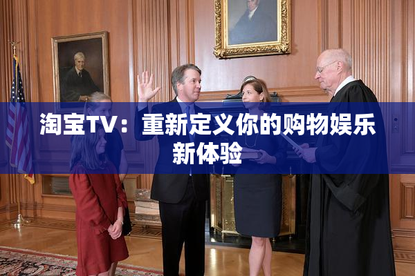 淘宝TV：重新定义你的购物娱乐新体验
