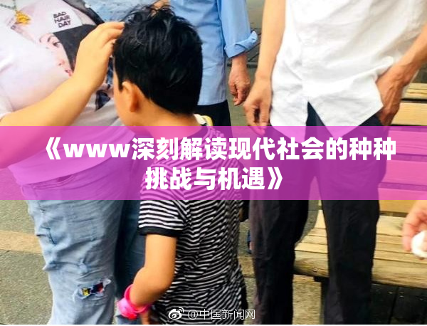 《www深刻解读现代社会的种种挑战与机遇》
