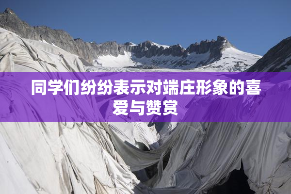 同学们纷纷表示对端庄形象的喜爱与赞赏
